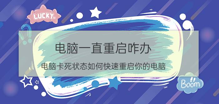 电脑一直重启咋办 电脑卡死状态如何快速重启你的电脑？